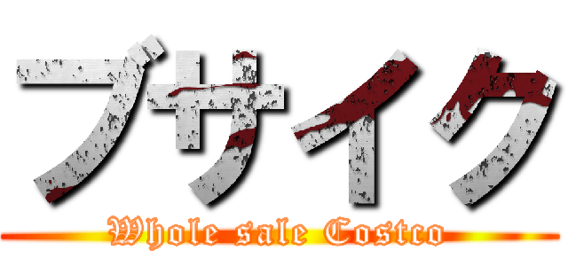 ブサイク (Whole sale Costco)