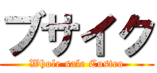 ブサイク (Whole sale Costco)