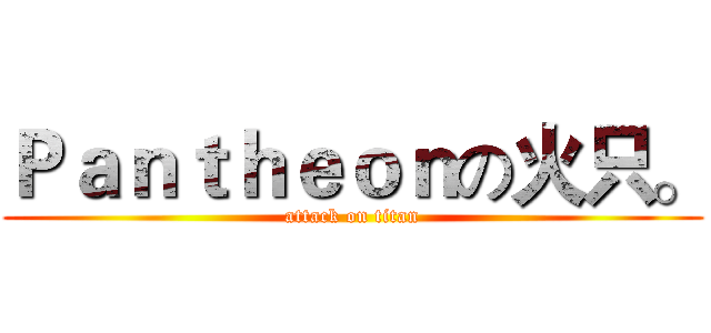 Ｐａｎｔｈｅｏｎの火只。 (attack on titan)