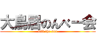 大鳥居のんべー会 (kill the sun)