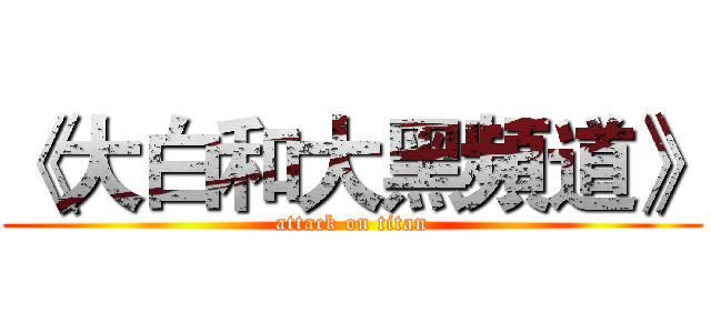 《大白和大黑頻道》 (attack on titan)