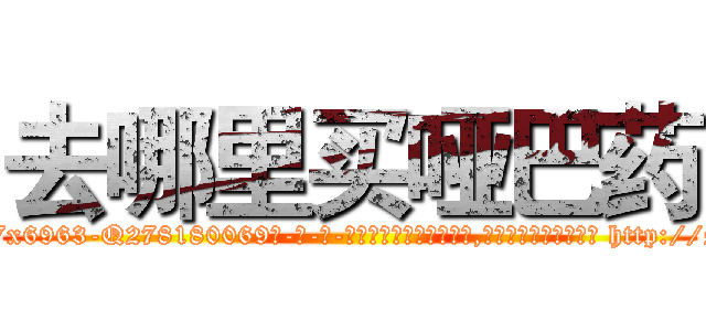 去哪里买哑巴药 (去哪里买哑巴药【电-186x2687x6963-Q278180069元-吉-药-业】我们做的是长期生意,靠的是老客户长期支持 http://sngk.net/lVWoc8
)