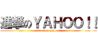 進撃のＹＡＨＯＯ！！ (attack on yahoo!!)