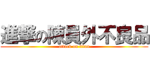 進撃の陳員外不良品 (attack on titan)