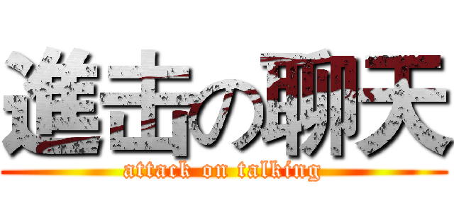 進击の聊天 (attack on talking)