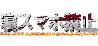 寝スマホ禁止 (STOP PUT SMARTFHONE ON THE BED!)