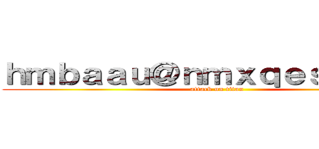 ｈｍｂａａｕ＠ｎｍｘｑｅｓ．ｃｏｍ (attack on titan)