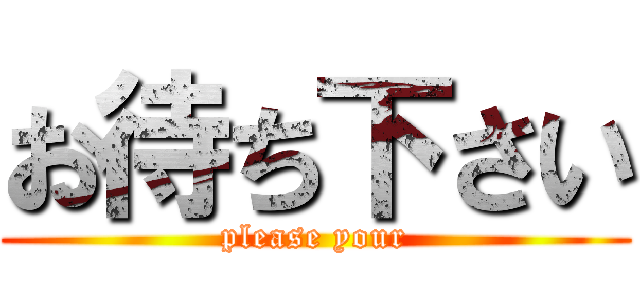 お待ち下さい (please your)