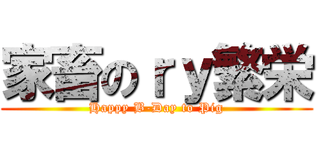 家畜のｒｙ繁栄 (Happy B-Day to Pig)