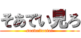 そあでい見ろ (soadeitoutoi)