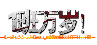 １班万岁！ (A class of Long live!!!!!!!!!!!!!!!)