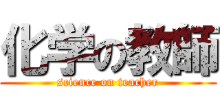 化学の教師 (science on teacher)