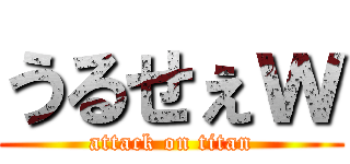 うるせぇｗ (attack on titan)