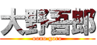 大野吾郎 (oono goro)