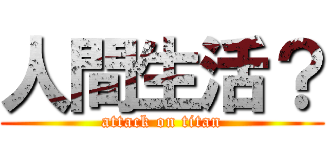 人間生活？ (attack on titan)