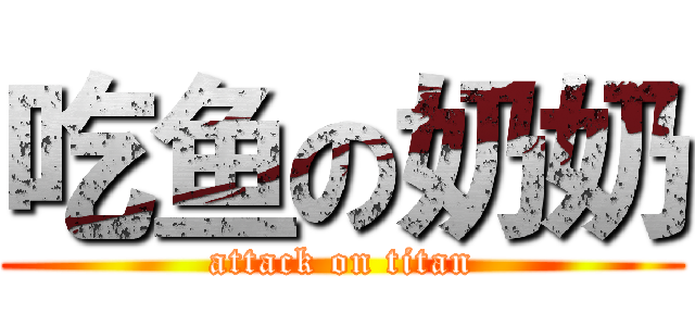 吃鱼の奶奶 (attack on titan)