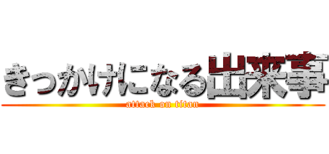きっかけになる出来事 (attack on titan)