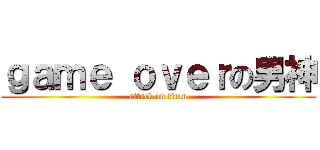 ｇａｍｅ ｏｖｅｒの男神 (attack on titan)