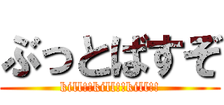 ぶっとばすぞ (kill!!kill!!kill!!)