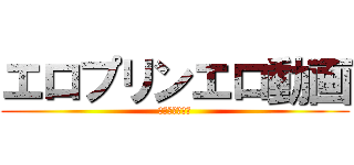 エロプリンエロ動画 (エロ動画の逆襲)