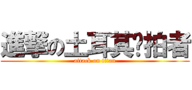 進撃の土耳其偷拍者 (attack on titan)