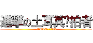 進撃の土耳其偷拍者 (attack on titan)