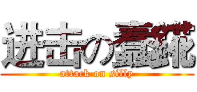 进击の蠢錵 (attack on silly)
