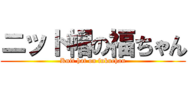 ニット帽の福ちゃん (Knit hat on fukuchan)