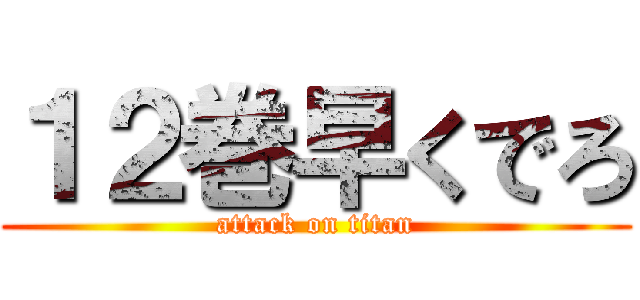 １２巻早くでろ (attack on titan)