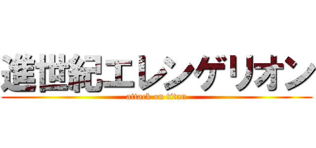 進世紀エレンゲリオン (attack on titan)