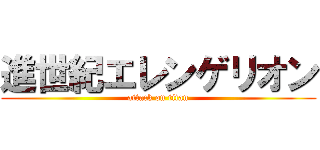 進世紀エレンゲリオン (attack on titan)