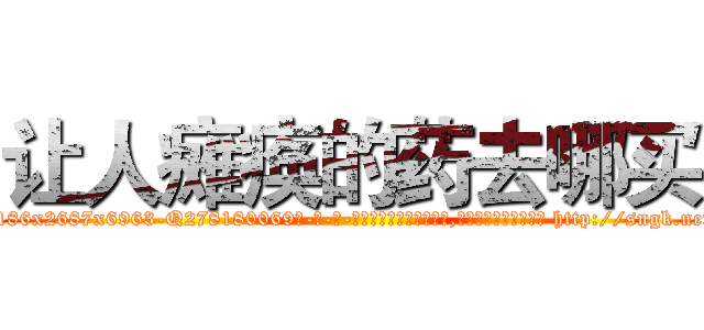 让人瘫痪的药去哪买 (让人瘫痪的药去哪买【电-186x2687x6963-Q278180069元-吉-药-业】我们做的是长期生意,靠的是老客户长期支持 http://sngk.net/bvZfWK
)