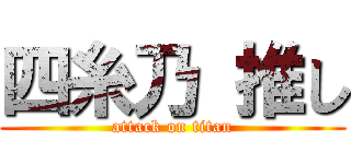 四糸乃 推し (attack on titan)