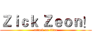 Ｚｉｃｋ Ｚｅｏｎ！ (attack on titan)