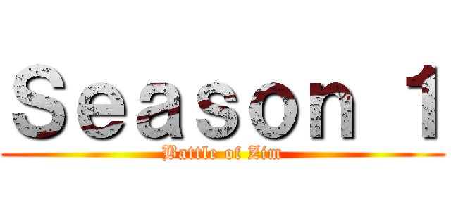 Ｓｅａｓｏｎ １ (Battle of Zim)