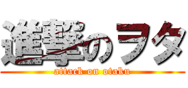 進撃のヲタ (attack on otaku)