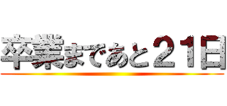 卒業まであと２１日 ()