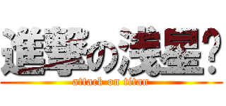 進撃の浅星酱 (attack on titan)