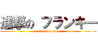進撃の フランキー (attack on blog)