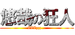 悠哉の狂人 (ZZZzzz...)