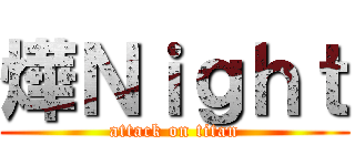 燁Ｎｉｇｈｔ (attack on titan)