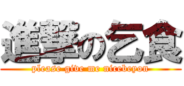 進撃の乞食 (please give me nicebeyon)