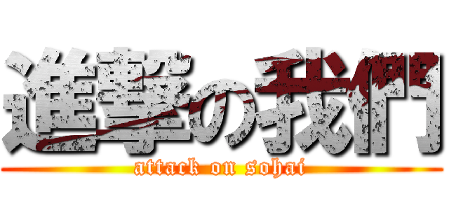 進撃の我們 (attack on sohai)