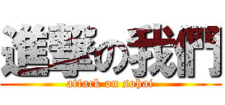 進撃の我們 (attack on sohai)