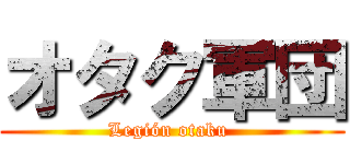 オタク軍団 (Legión otaku )