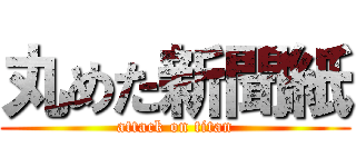 丸めた新聞紙 (attack on titan)