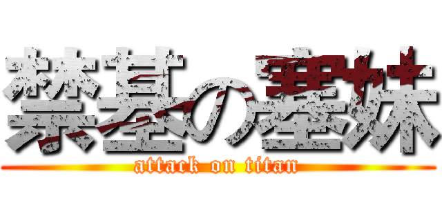 禁基の塞妹 (attack on titan)