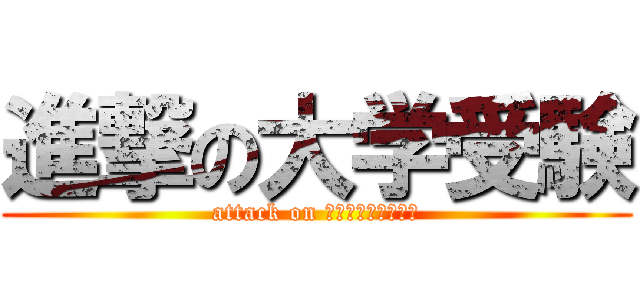 進撃の大学受験 (attack on えぐざみねーしょん)