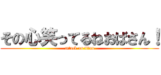 その心笑ってるねおばさん！ (attack on titan)