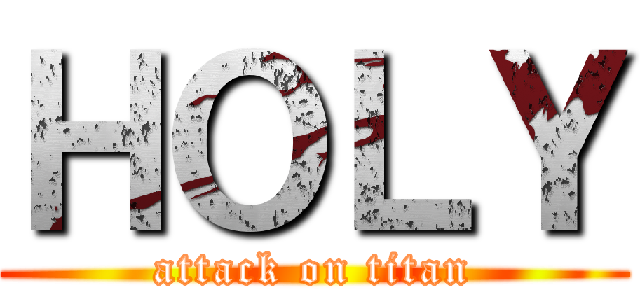 ＨＯＬＹ (attack on titan)